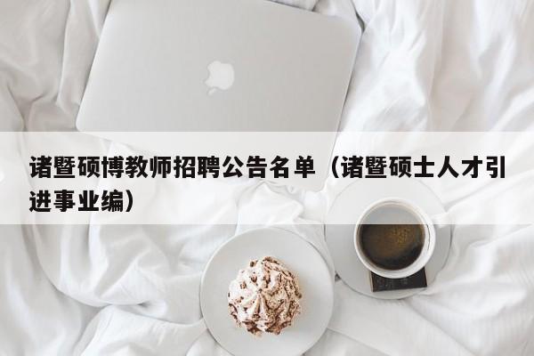 诸暨硕博教师招聘公告名单（诸暨硕士人才引进事业编）-第1张图片-硕博招聘网