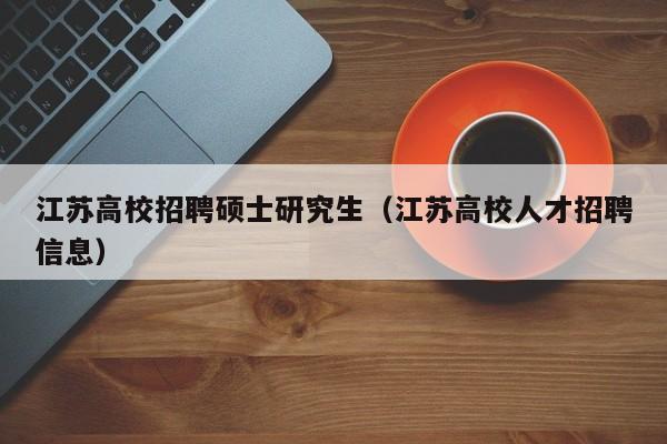 江苏高校招聘硕士研究生（江苏高校人才招聘信息）-第1张图片-硕博招聘网