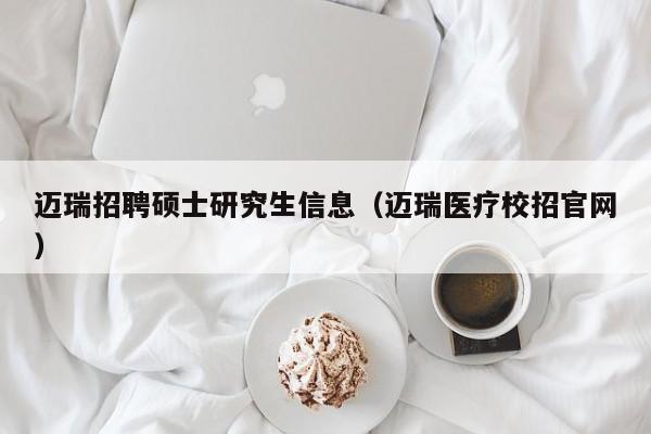 迈瑞招聘硕士研究生信息（迈瑞医疗校招官网）-第1张图片-硕博招聘网