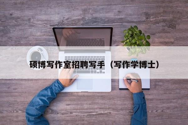 硕博写作室招聘写手（写作学博士）-第1张图片-硕博招聘网