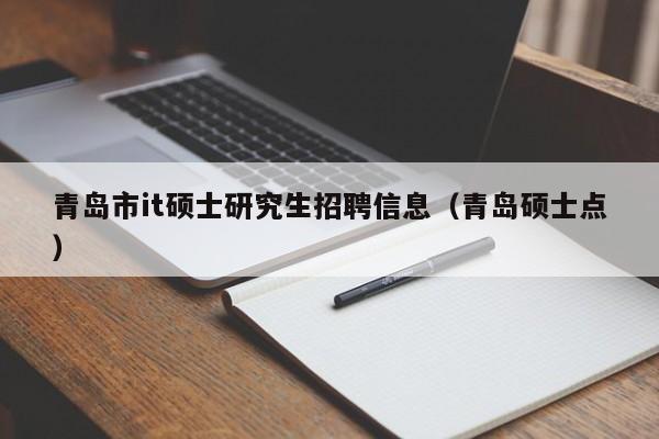 青岛市it硕士研究生招聘信息（青岛硕士点）-第1张图片-硕博招聘网