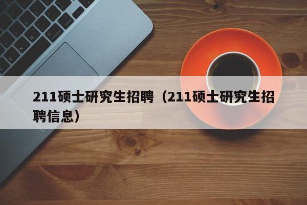 211硕士研究生招聘（211硕士研究生招聘信息）-第1张图片-硕博招聘网