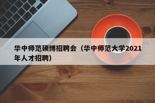 华中师范硕博招聘会（华中师范大学2021年人才招聘）-第1张图片-硕博招聘网