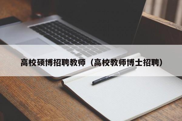 高校硕博招聘教师（高校教师博士招聘）-第1张图片-硕博招聘网