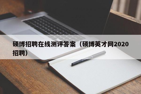 硕博招聘在线测评答案（硕博英才网2020招聘）-第1张图片-硕博招聘网