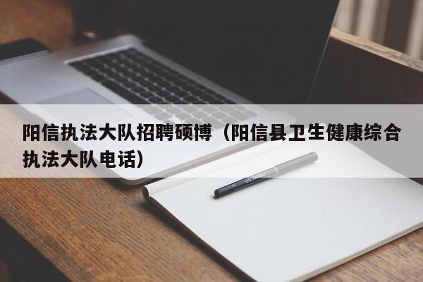阳信执法大队招聘硕博（阳信县卫生健康综合执法大队电话）-第1张图片-硕博招聘网