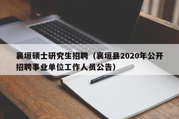 襄垣硕士研究生招聘（襄垣县2020年公开招聘事业单位工作人员公告）-第1张图片-硕博招聘网
