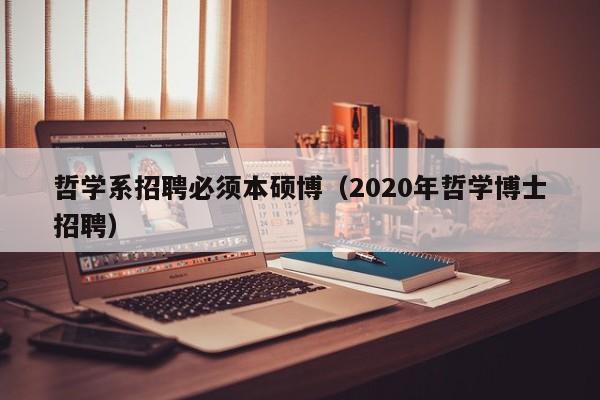 哲学系招聘必须本硕博（2020年哲学博士招聘）-第1张图片-硕博招聘网