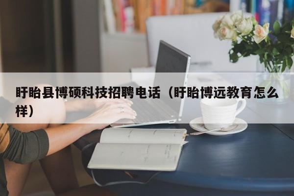 盱眙县博硕科技招聘电话（盱眙博远教育怎么样）-第1张图片-硕博招聘网