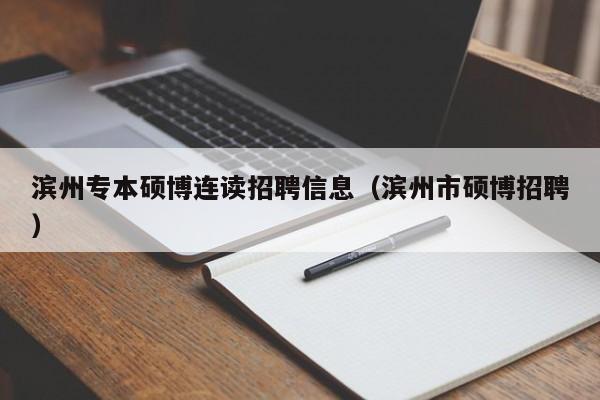 滨州专本硕博连读招聘信息（滨州市硕博招聘）-第1张图片-硕博招聘网