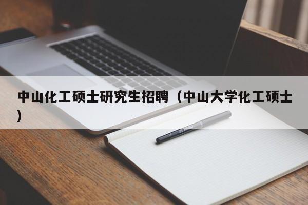 中山化工硕士研究生招聘（中山大学化工硕士）-第1张图片-硕博招聘网