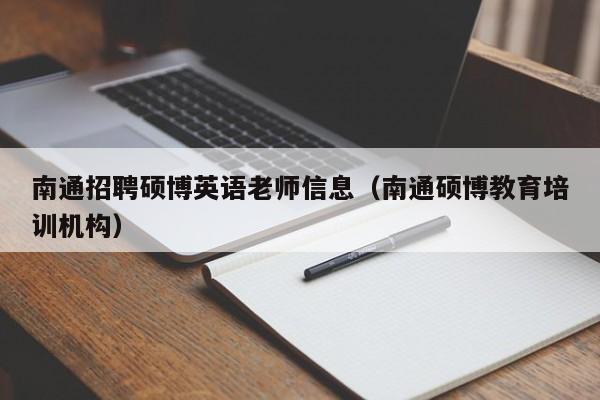 南通招聘硕博英语老师信息（南通硕博教育培训机构）-第1张图片-硕博招聘网