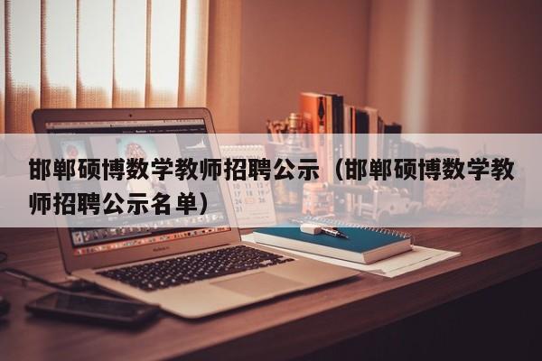 邯郸硕博数学教师招聘公示（邯郸硕博数学教师招聘公示名单）-第1张图片-硕博招聘网