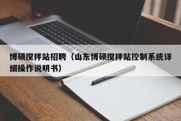 博硕搅拌站招聘（山东博硕搅拌站控制系统详细操作说明书）-第1张图片-硕博招聘网