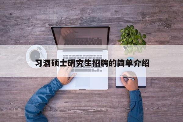习酒硕士研究生招聘的简单介绍-第1张图片-硕博招聘网