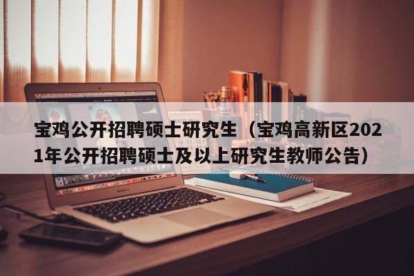 宝鸡公开招聘硕士研究生（宝鸡高新区2021年公开招聘硕士及以上研究生教师公告）-第1张图片-硕博招聘网