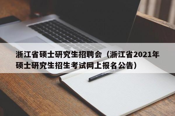 浙江省硕士研究生招聘会（浙江省2021年硕士研究生招生考试网上报名公告）-第1张图片-硕博招聘网