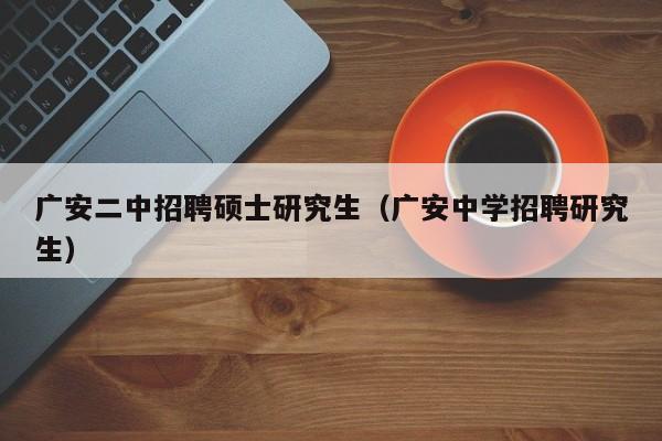 广安二中招聘硕士研究生（广安中学招聘研究生）-第1张图片-硕博招聘网
